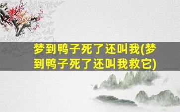 梦到鸭子死了还叫我(梦到鸭子死了还叫我救它)