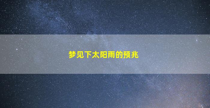 梦见下太阳雨的预兆