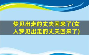 梦见出走的丈夫回来了(女人梦见出走的丈夫回来了)