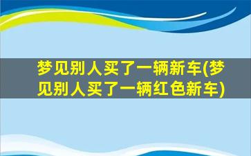 梦见别人买了一辆新车(梦见别人买了一辆红色新车)