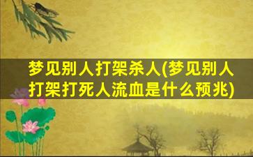 梦见别人打架杀人(梦见别人打架打死人流血是什么预兆)