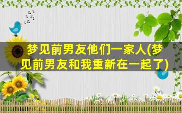 梦见前男友他们一家人(梦见前男友和我重新在一起了)