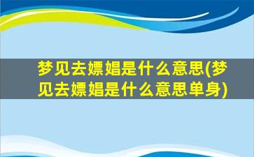 梦见去嫖娼是什么意思(梦见去嫖娼是什么意思单身)