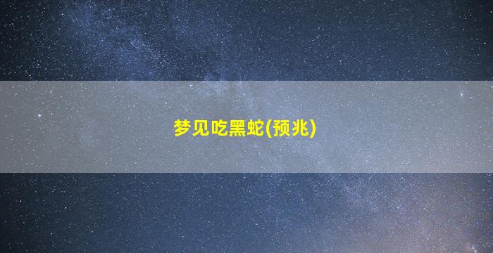 梦见吃黑蛇(预兆)