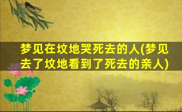 梦见在坟地哭死去的人(梦见去了坟地看到了死去的亲人)