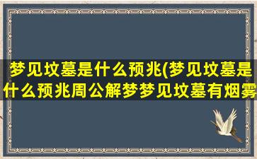 梦见坟墓是什么预兆(梦见坟墓是什么预兆周公解梦梦见坟墓有烟雾)