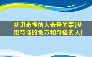 梦见奇怪的人奇怪的事(梦见奇怪的地方和奇怪的人)