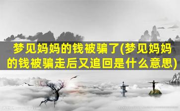 梦见妈妈的钱被骗了(梦见妈妈的钱被骗走后又追回是什么意思)