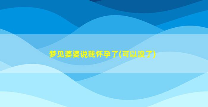 梦见婆婆说我怀孕了(可以没了)