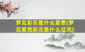 梦见彩云是什么意思(梦见紫色彩云是什么征兆)