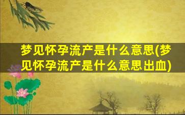 梦见怀孕流产是什么意思(梦见怀孕流产是什么意思出血)