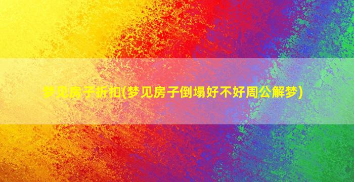 梦见房子折扣(梦见房子倒塌好不好周公解梦)