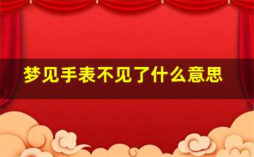 梦见手表不见了什么意思