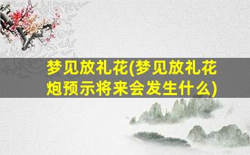 梦见放礼花(梦见放礼花炮预示将来会发生什么)