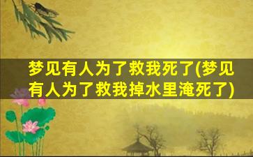 梦见有人为了救我死了(梦见有人为了救我掉水里淹死了)