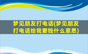 梦见朋友打电话(梦见朋友打电话给我要钱什么意思)