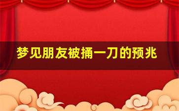 梦见朋友被捅一刀的预兆