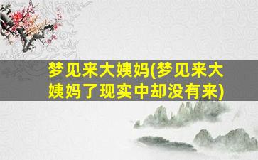 梦见来大姨妈(梦见来大姨妈了现实中却没有来)