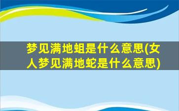 梦见满地蛆是什么意思(女人梦见满地蛇是什么意思)