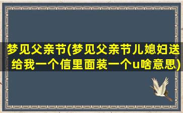 梦见父亲节(梦见父亲节儿媳妇送给我一个信里面装一个u啥意思)