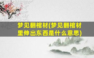 梦见翻棺材(梦见翻棺材里伸出东西是什么意思)