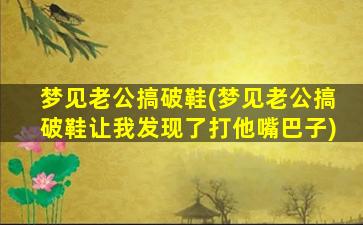 梦见老公搞破鞋(梦见老公搞破鞋让我发现了打他嘴巴子)