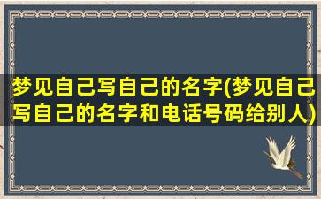 梦见自己写自己的名字(梦见自己写自己的名字和电话号码给别人)