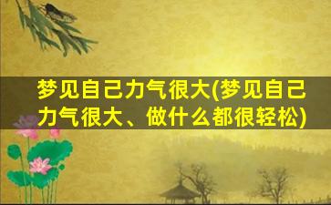 梦见自己力气很大(梦见自己力气很大、做什么都很轻松)