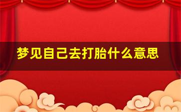 梦见自己去打胎什么意思