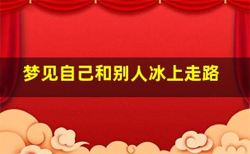 梦见自己和别人冰上走路