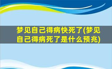 梦见自己得病快死了(梦见自己得病死了是什么预兆)