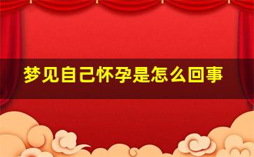 梦见自己怀孕是怎么回事