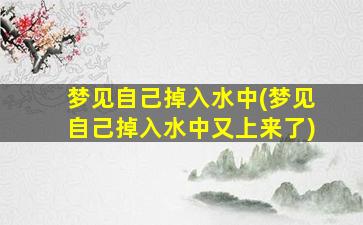 梦见自己掉入水中(梦见自己掉入水中又上来了)