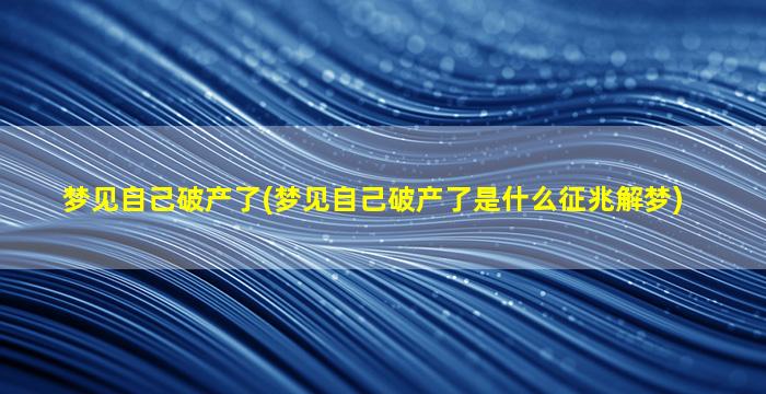 梦见自己破产了(梦见自己破产了是什么征兆解梦)