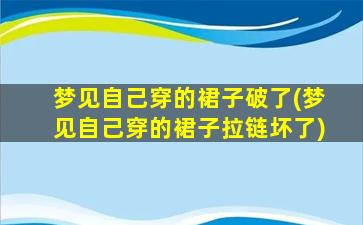 梦见自己穿的裙子破了(梦见自己穿的裙子拉链坏了)