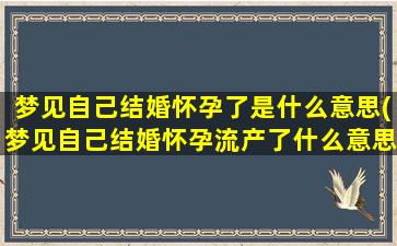 梦见自己结婚怀孕了是什么意思(梦见自己结婚怀孕流产了什么意思)