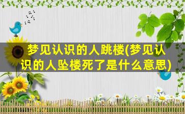 梦见认识的人跳楼(梦见认识的人坠楼死了是什么意思)