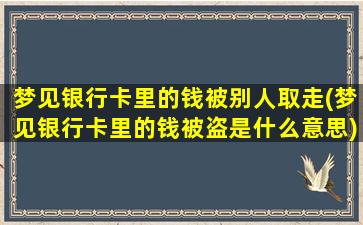 梦见银行卡里的钱被别人取走(梦见银行卡里的钱被盗是什么意思)