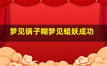 梦见锅子糊梦见蛆妖成功