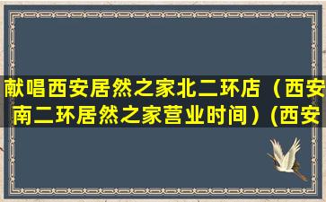 献唱西安居然之家北二环店（西安南二环居然之家营业时间）(西安居然之家哪个店最大)