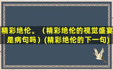 精彩绝伦。（精彩绝伦的视觉盛宴是病句吗）(精彩绝伦的下一句)