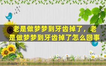 老是做梦梦到牙齿掉了，老是做梦梦到牙齿掉了怎么回事