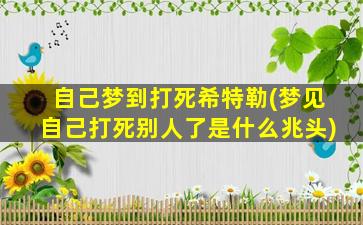 自己梦到打死希特勒(梦见自己打死别人了是什么兆头)