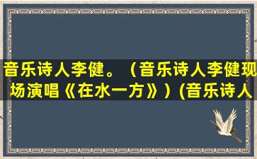 音乐诗人李健。（音乐诗人李健现场演唱《在水一方》）(音乐诗人李健简介)